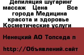 Депиляция шугаринг массаж › Цена ­ 200 - Все города Медицина, красота и здоровье » Косметические услуги   . Ненецкий АО,Топседа п.